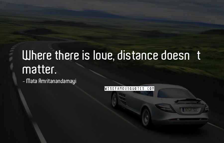 Mata Amritanandamayi Quotes: Where there is love, distance doesn't matter.