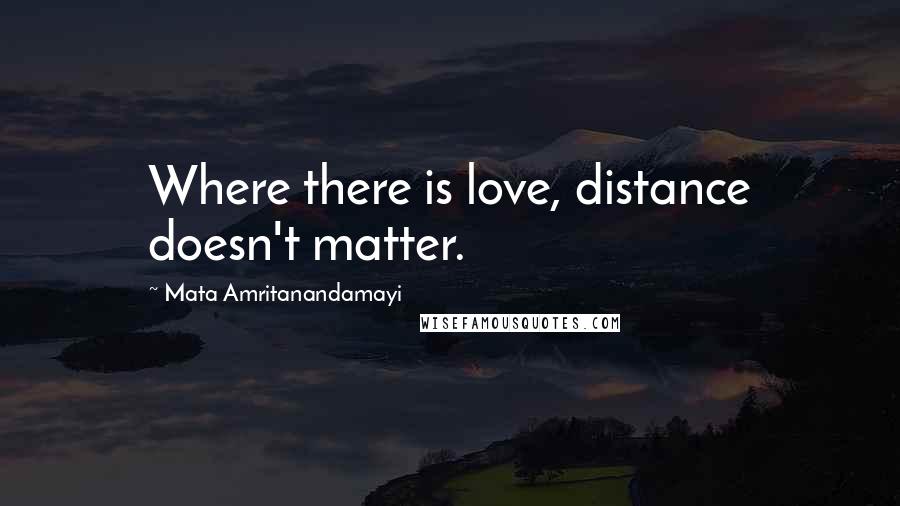 Mata Amritanandamayi Quotes: Where there is love, distance doesn't matter.