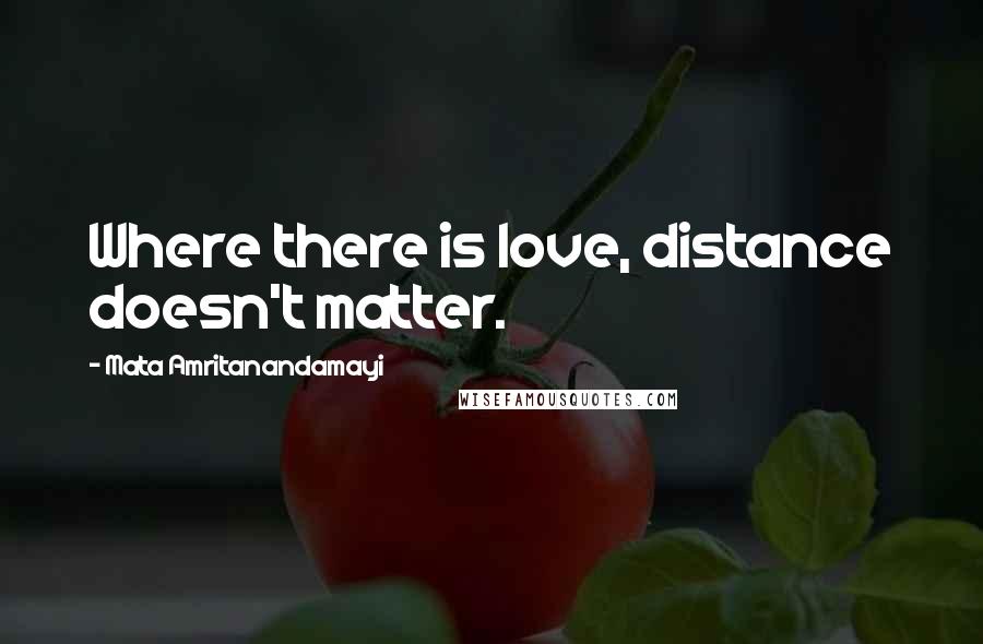 Mata Amritanandamayi Quotes: Where there is love, distance doesn't matter.