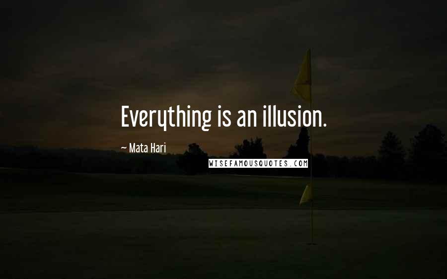 Mata Hari Quotes: Everything is an illusion.