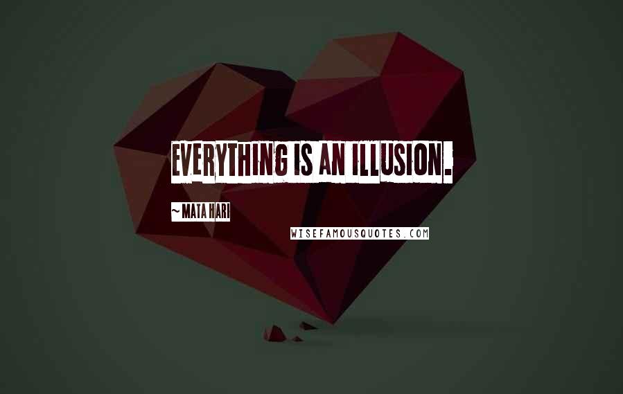 Mata Hari Quotes: Everything is an illusion.