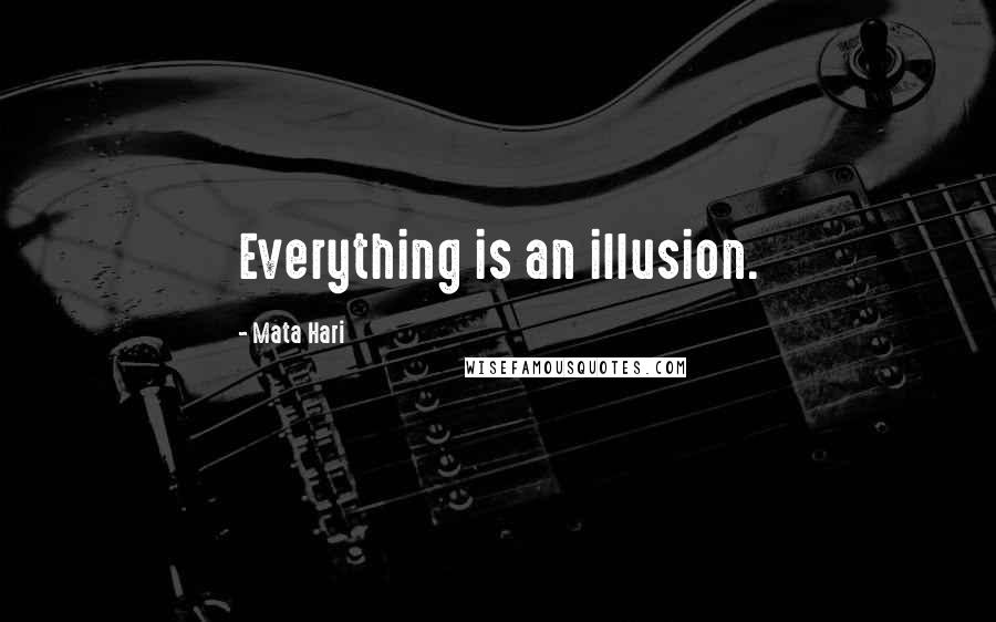 Mata Hari Quotes: Everything is an illusion.