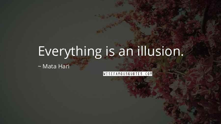 Mata Hari Quotes: Everything is an illusion.