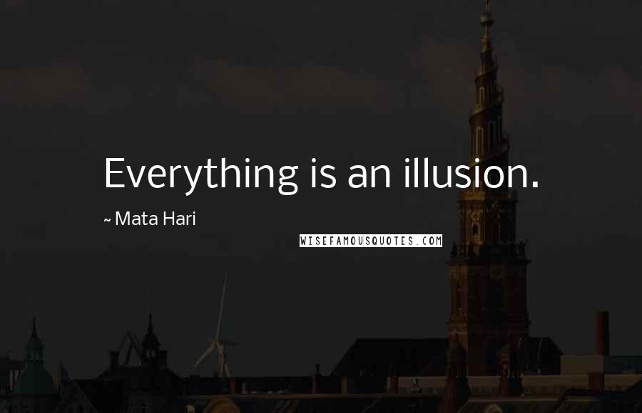 Mata Hari Quotes: Everything is an illusion.