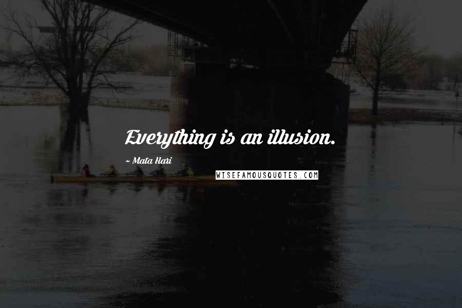 Mata Hari Quotes: Everything is an illusion.