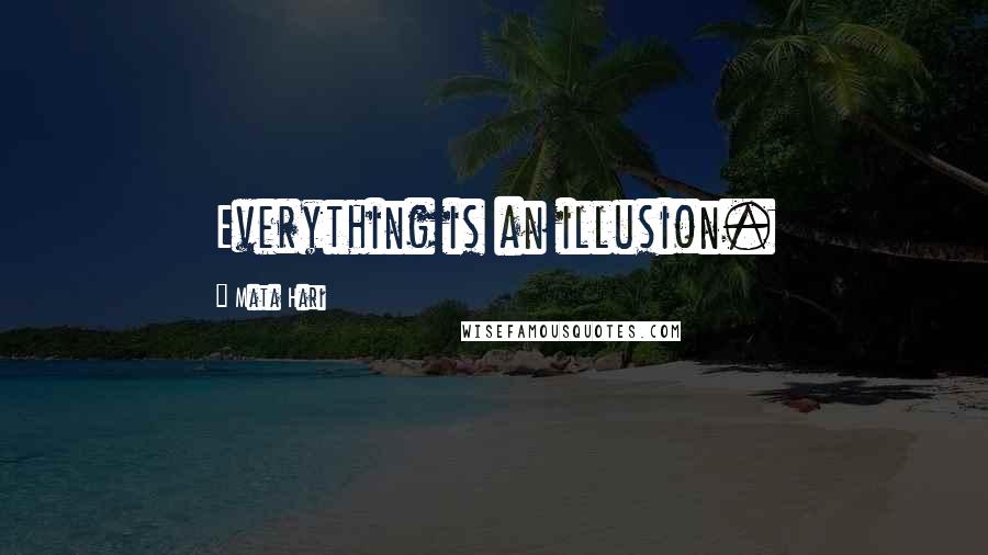 Mata Hari Quotes: Everything is an illusion.