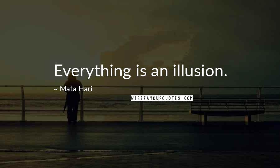 Mata Hari Quotes: Everything is an illusion.