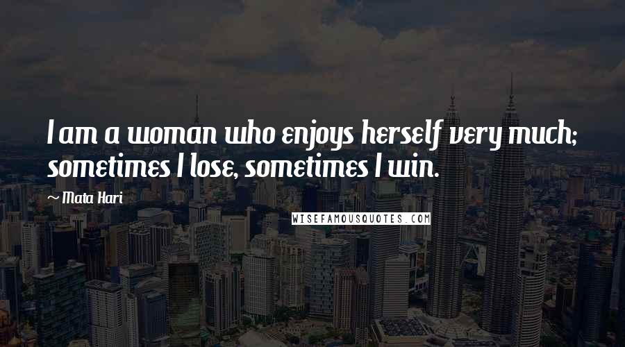 Mata Hari Quotes: I am a woman who enjoys herself very much; sometimes I lose, sometimes I win.