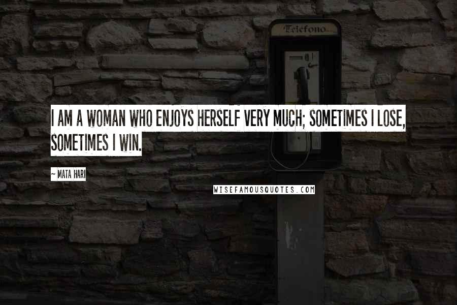 Mata Hari Quotes: I am a woman who enjoys herself very much; sometimes I lose, sometimes I win.