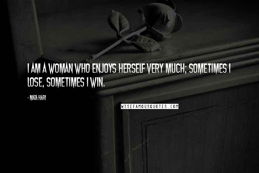 Mata Hari Quotes: I am a woman who enjoys herself very much; sometimes I lose, sometimes I win.