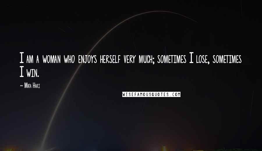 Mata Hari Quotes: I am a woman who enjoys herself very much; sometimes I lose, sometimes I win.
