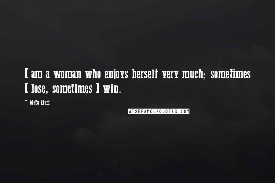 Mata Hari Quotes: I am a woman who enjoys herself very much; sometimes I lose, sometimes I win.