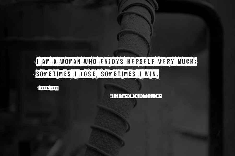 Mata Hari Quotes: I am a woman who enjoys herself very much; sometimes I lose, sometimes I win.