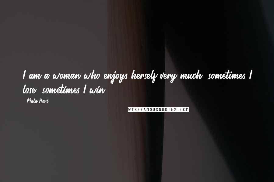 Mata Hari Quotes: I am a woman who enjoys herself very much; sometimes I lose, sometimes I win.