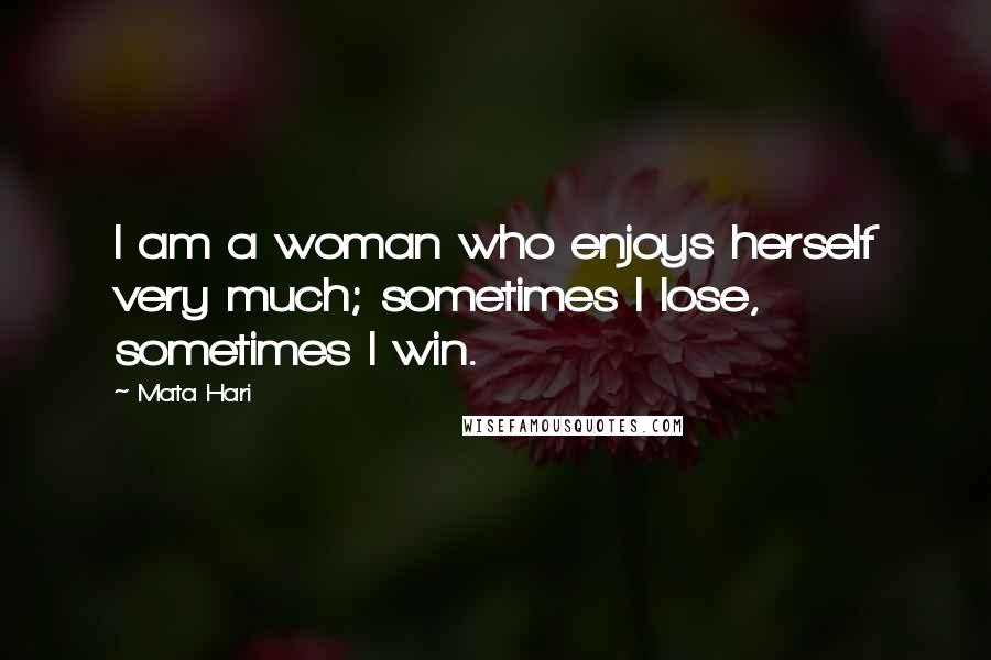 Mata Hari Quotes: I am a woman who enjoys herself very much; sometimes I lose, sometimes I win.