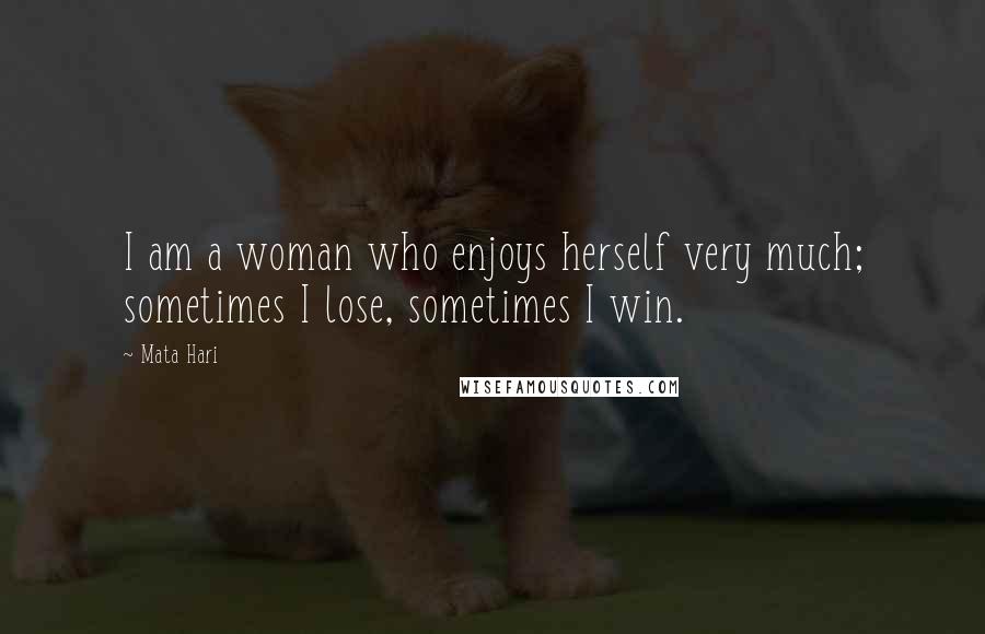 Mata Hari Quotes: I am a woman who enjoys herself very much; sometimes I lose, sometimes I win.