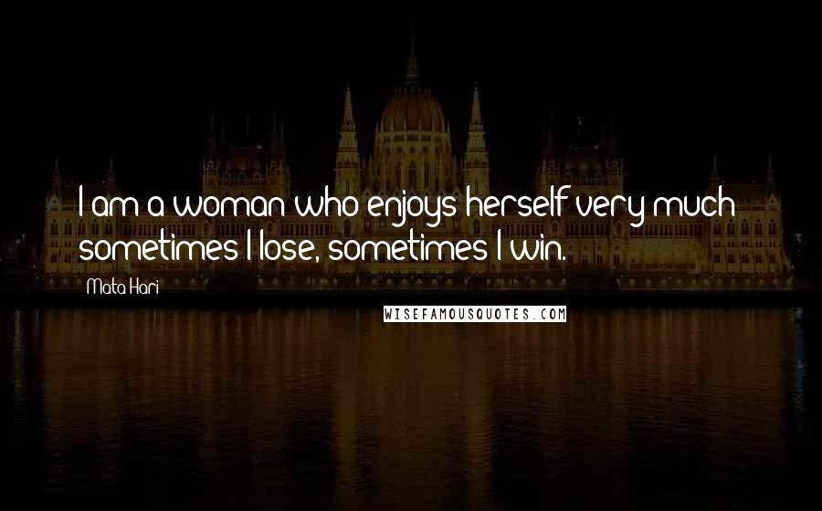 Mata Hari Quotes: I am a woman who enjoys herself very much; sometimes I lose, sometimes I win.