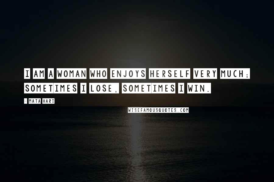 Mata Hari Quotes: I am a woman who enjoys herself very much; sometimes I lose, sometimes I win.