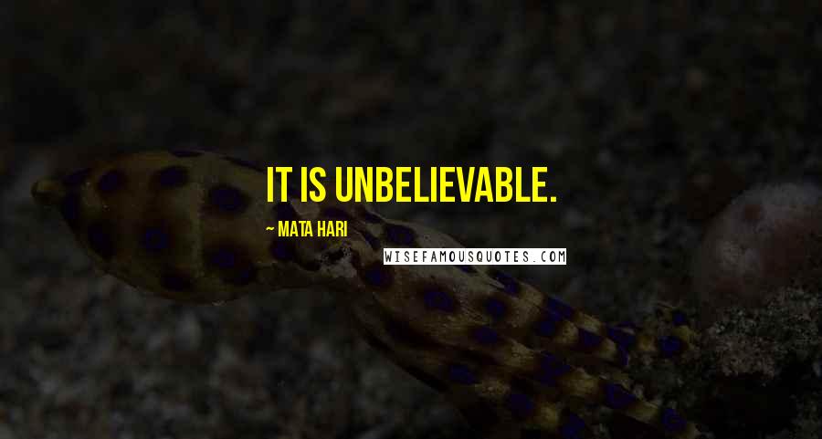 Mata Hari Quotes: It is unbelievable.