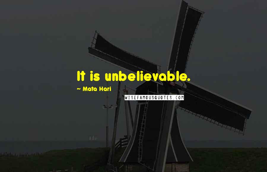 Mata Hari Quotes: It is unbelievable.