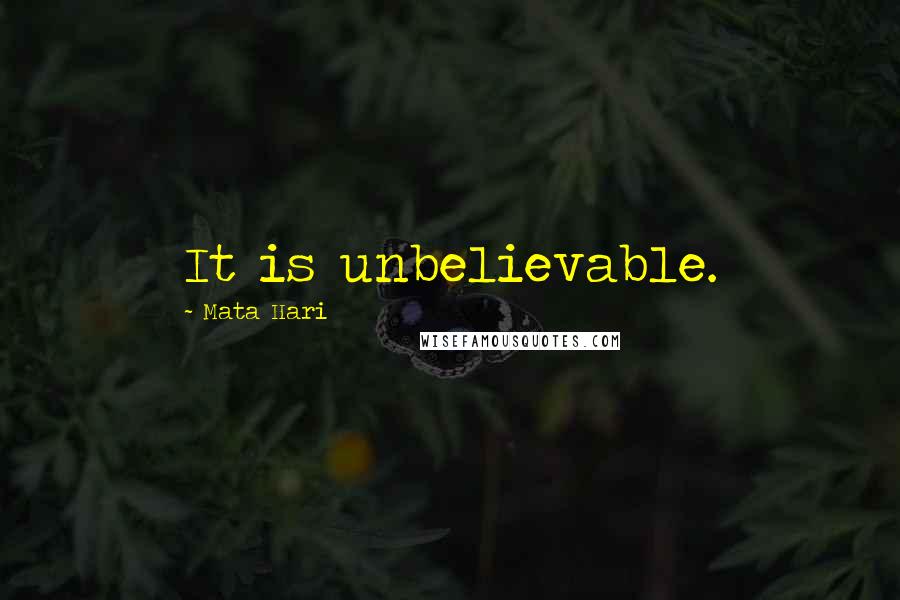 Mata Hari Quotes: It is unbelievable.