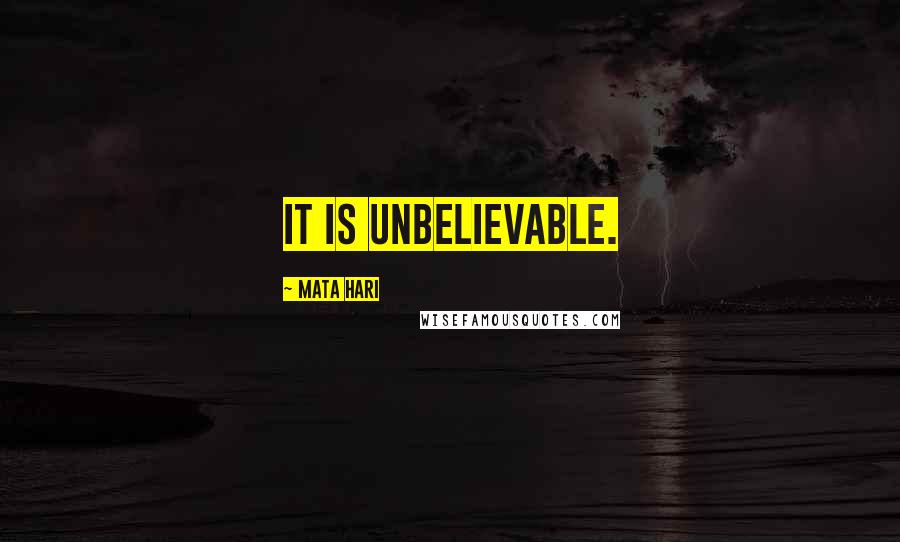 Mata Hari Quotes: It is unbelievable.