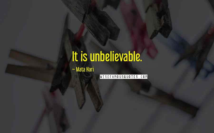 Mata Hari Quotes: It is unbelievable.