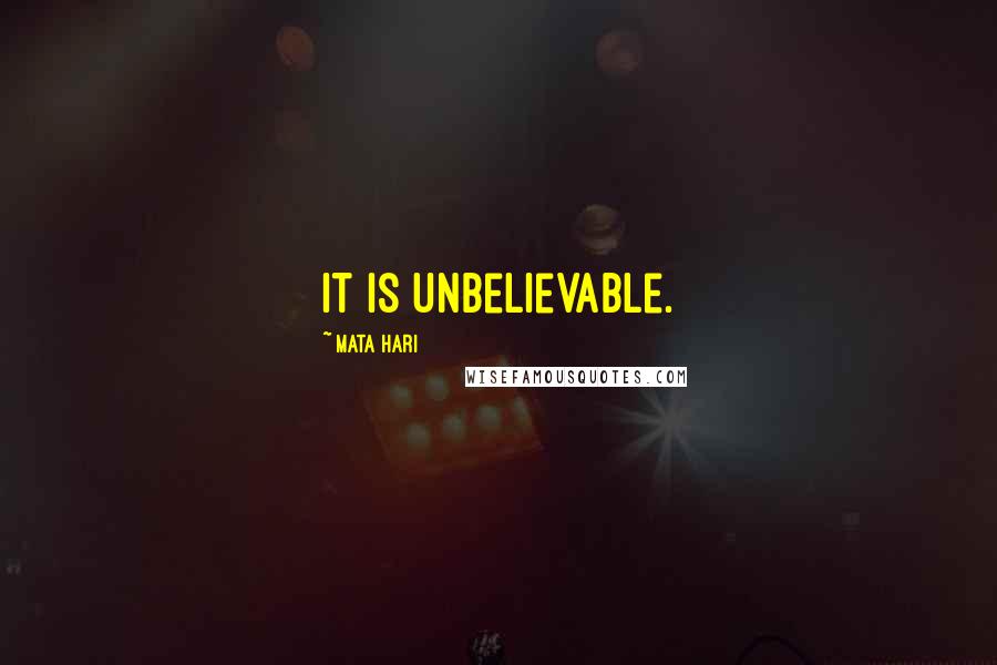 Mata Hari Quotes: It is unbelievable.