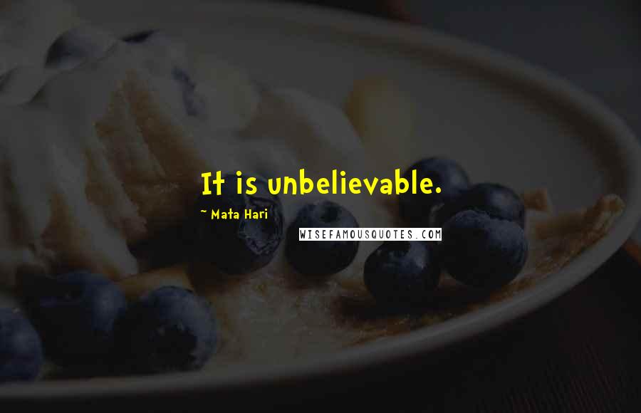 Mata Hari Quotes: It is unbelievable.