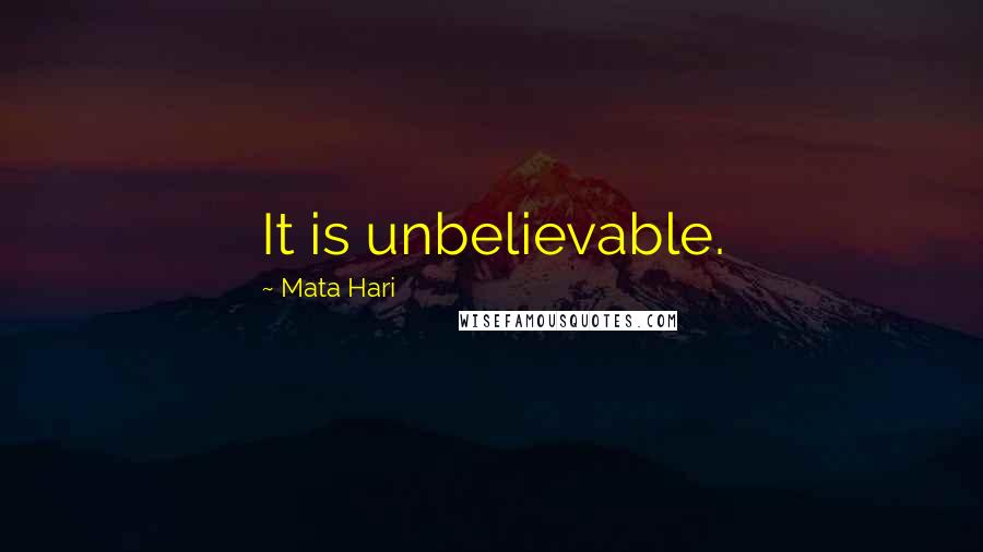 Mata Hari Quotes: It is unbelievable.