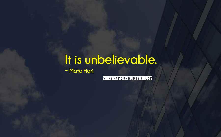 Mata Hari Quotes: It is unbelievable.