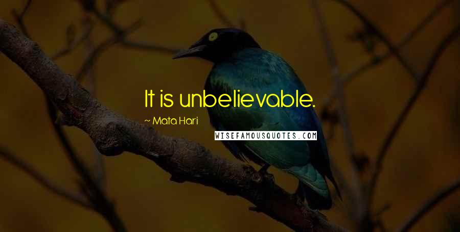 Mata Hari Quotes: It is unbelievable.