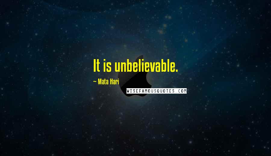 Mata Hari Quotes: It is unbelievable.