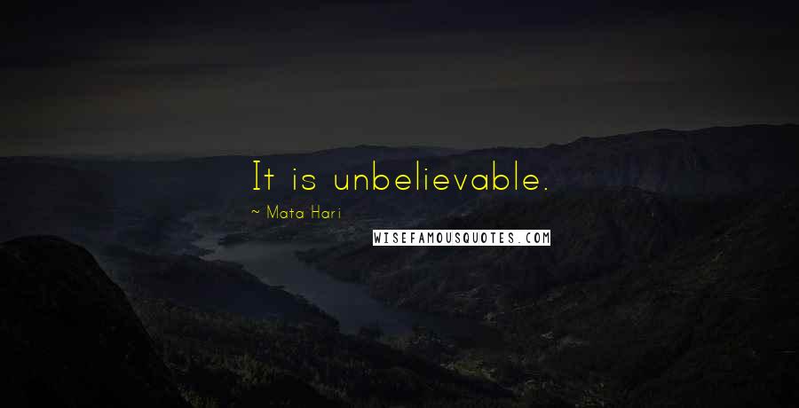 Mata Hari Quotes: It is unbelievable.