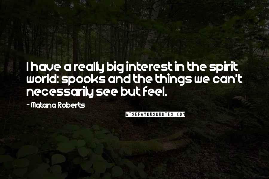 Matana Roberts Quotes: I have a really big interest in the spirit world: spooks and the things we can't necessarily see but feel.