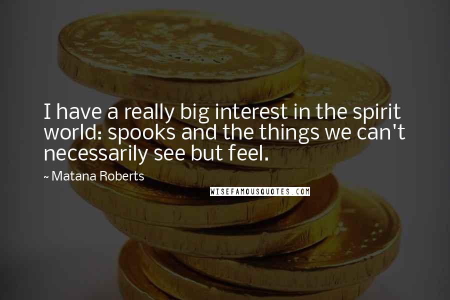 Matana Roberts Quotes: I have a really big interest in the spirit world: spooks and the things we can't necessarily see but feel.