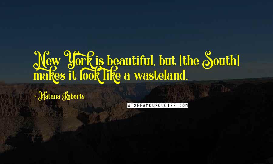 Matana Roberts Quotes: New York is beautiful, but [the South] makes it look like a wasteland.