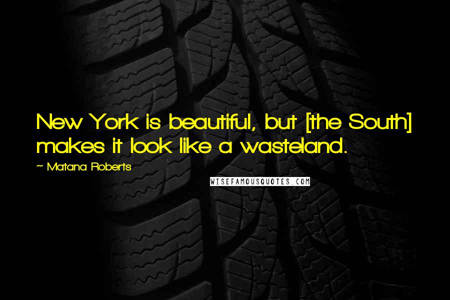 Matana Roberts Quotes: New York is beautiful, but [the South] makes it look like a wasteland.