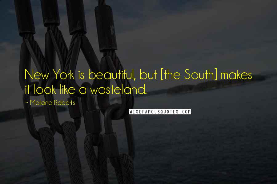 Matana Roberts Quotes: New York is beautiful, but [the South] makes it look like a wasteland.