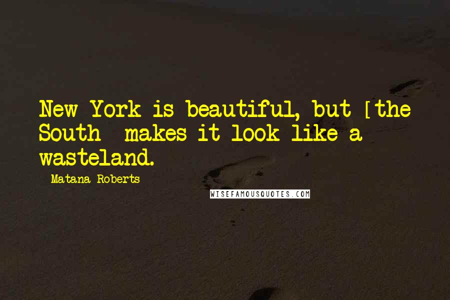 Matana Roberts Quotes: New York is beautiful, but [the South] makes it look like a wasteland.