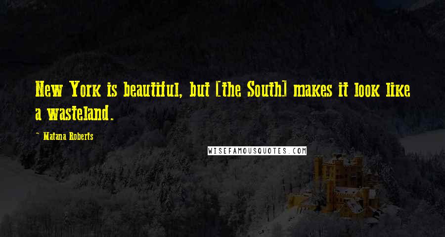 Matana Roberts Quotes: New York is beautiful, but [the South] makes it look like a wasteland.