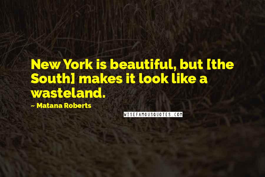 Matana Roberts Quotes: New York is beautiful, but [the South] makes it look like a wasteland.