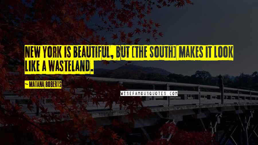 Matana Roberts Quotes: New York is beautiful, but [the South] makes it look like a wasteland.