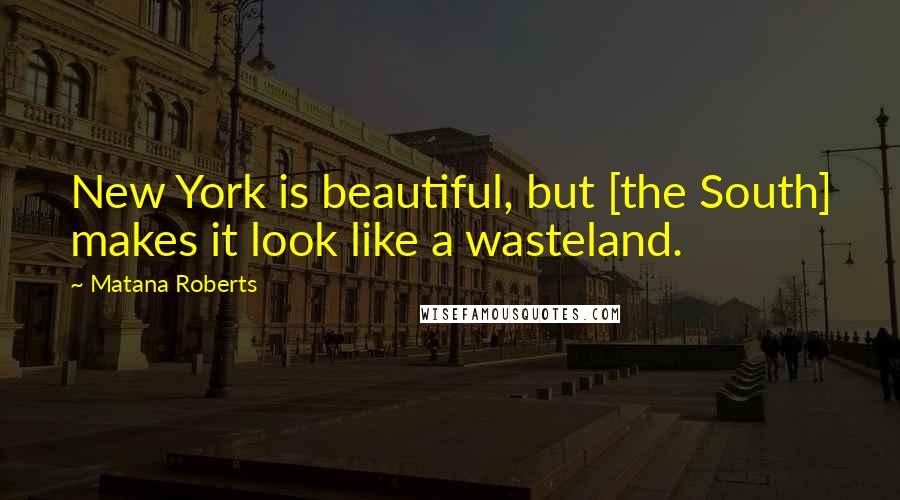 Matana Roberts Quotes: New York is beautiful, but [the South] makes it look like a wasteland.