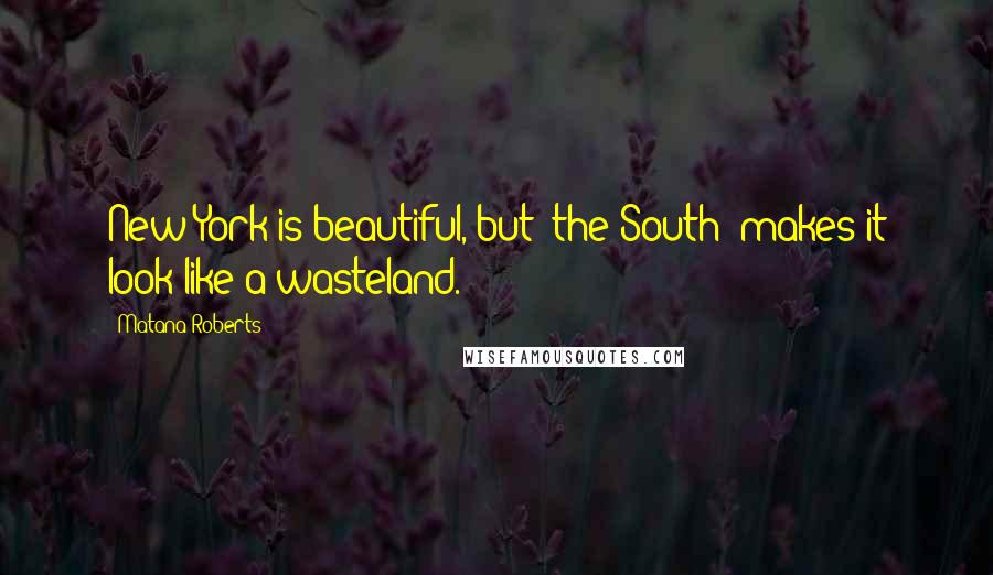 Matana Roberts Quotes: New York is beautiful, but [the South] makes it look like a wasteland.