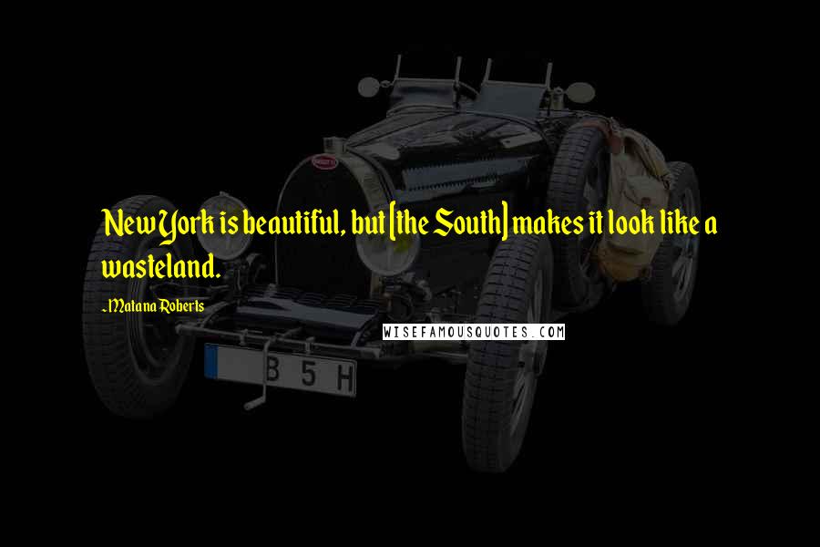 Matana Roberts Quotes: New York is beautiful, but [the South] makes it look like a wasteland.