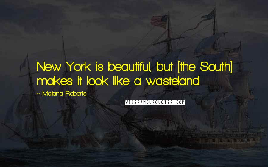 Matana Roberts Quotes: New York is beautiful, but [the South] makes it look like a wasteland.