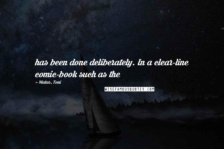 Matas, Toni Quotes: has been done deliberately. In a clear-line comic-book such as the