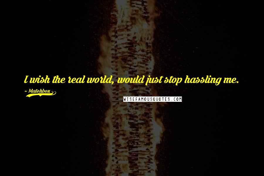 Matchbox 20 Quotes: I wish the real world, would just stop hassling me.