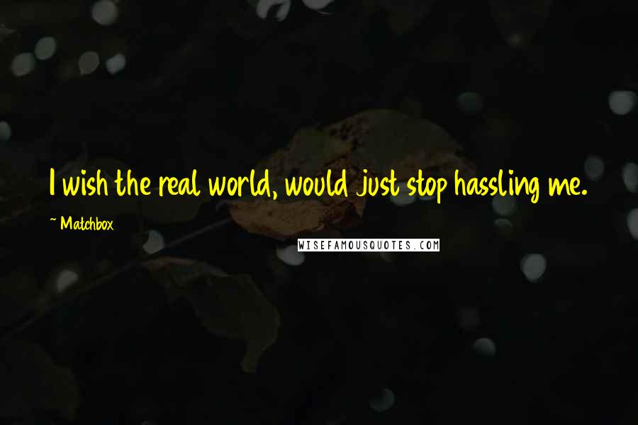 Matchbox 20 Quotes: I wish the real world, would just stop hassling me.